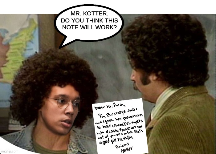 Welcome Back Kotter-Episode: Brittney Griner's Mom | MR. KOTTER. DO YOU THINK THIS NOTE WILL WORK? | image tagged in brittney griner,welcome back kotter,wnba,vladimir putin,epsteins mom | made w/ Imgflip meme maker