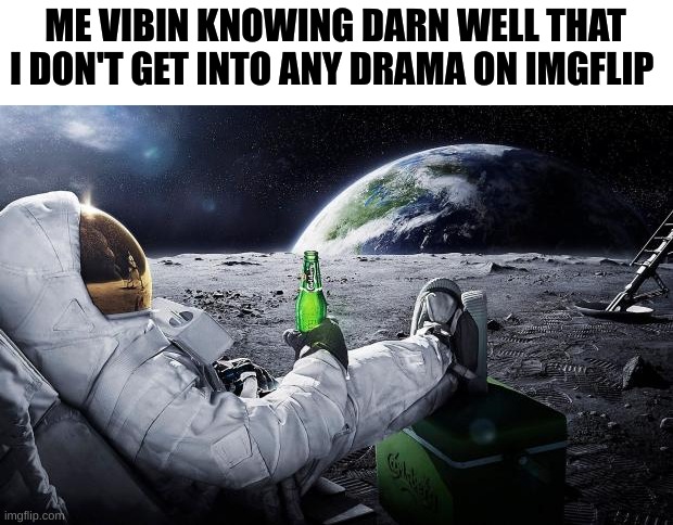 [vibe mode] | ME VIBIN KNOWING DARN WELL THAT I DON'T GET INTO ANY DRAMA ON IMGFLIP | image tagged in chillin' astronaut | made w/ Imgflip meme maker