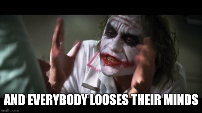 And everybody loses their minds Meme | AND EVERYBODY LOOSES THEIR MINDS | image tagged in memes,and everybody loses their minds | made w/ Imgflip meme maker