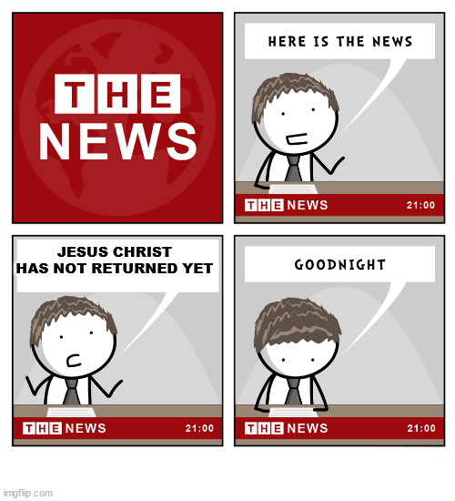 Breaking News: | JESUS CHRIST HAS NOT RETURNED YET | image tagged in the news,dank,christian,memes,r/dankchristianmemes | made w/ Imgflip meme maker