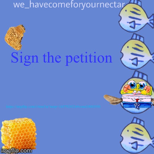 We_HaveComeForYourNectar’s template (thanks to stansmith69420) | Sign the petition; https://imgflip.com/i/6ms7ut?nerp=1657929224#com20002950 | image tagged in we_havecomeforyournectar s template thanks to stansmith69420 | made w/ Imgflip meme maker