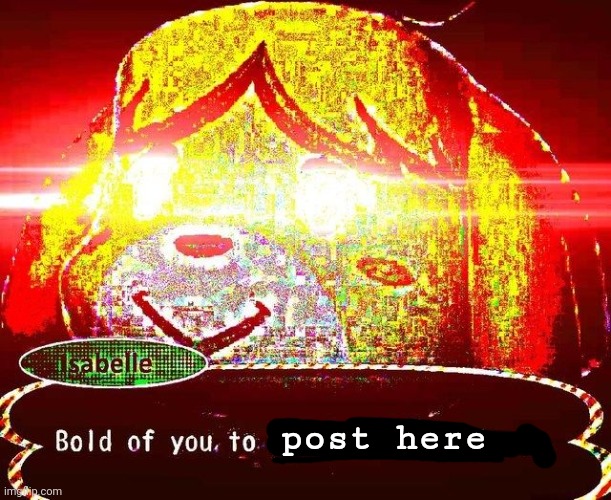 Bold of you | post here | image tagged in bold of you | made w/ Imgflip meme maker