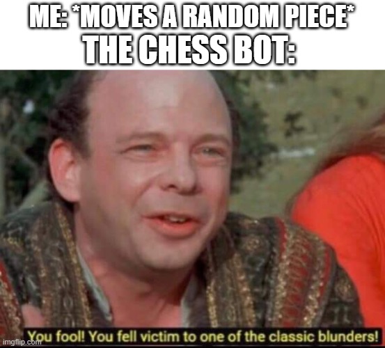 You fool! You fell victim to one of the classic blunders! | THE CHESS BOT:; ME: *MOVES A RANDOM PIECE* | image tagged in you fool you fell victim to one of the classic blunders,chess | made w/ Imgflip meme maker