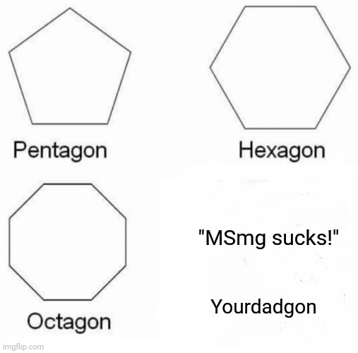 @foxy @notfoxy @danny @retro @spire | "MSmg sucks!"; Yourdadgon | image tagged in memes,pentagon hexagon octagon | made w/ Imgflip meme maker