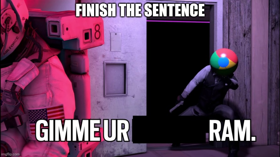 Gimme ur f***en Ram | FINISH THE SENTENCE | image tagged in gimme ur f en ram | made w/ Imgflip meme maker