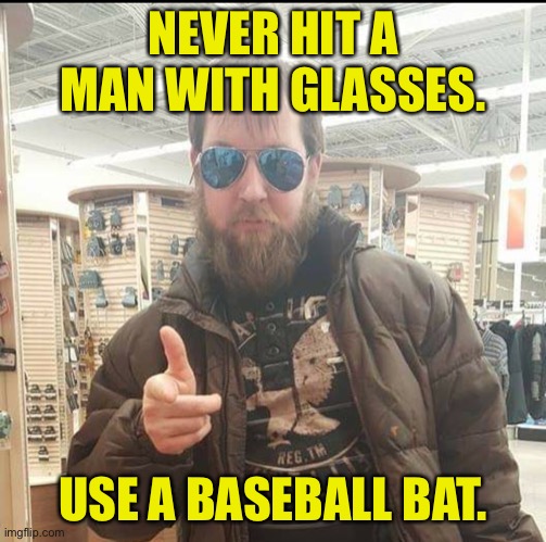 Man with glasses | NEVER HIT A MAN WITH GLASSES. USE A BASEBALL BAT. | image tagged in aviator man,never hit,man with glasses,use,baseball bat,fun | made w/ Imgflip meme maker