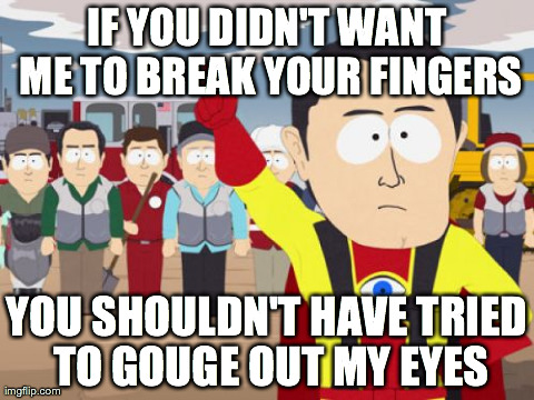 Captain Hindsight | IF YOU DIDN'T WANT ME TO BREAK YOUR FINGERS YOU SHOULDN'T HAVE TRIED TO GOUGE OUT MY EYES | image tagged in memes,captain hindsight,AdviceAnimals | made w/ Imgflip meme maker