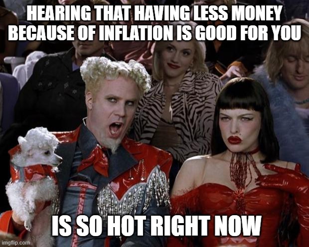 Mugatu So Hot Right Now Meme | HEARING THAT HAVING LESS MONEY BECAUSE OF INFLATION IS GOOD FOR YOU; IS SO HOT RIGHT NOW | image tagged in memes,mugatu so hot right now | made w/ Imgflip meme maker