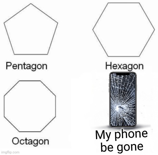 My phone is some for | My phone be gone | image tagged in memes,pentagon hexagon octagon | made w/ Imgflip meme maker