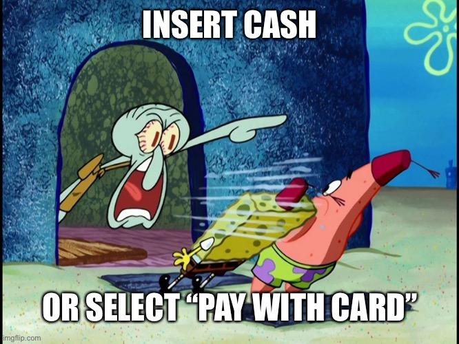 Squidward Screaming | INSERT CASH; OR SELECT “PAY WITH CARD” | image tagged in squidward screaming | made w/ Imgflip meme maker