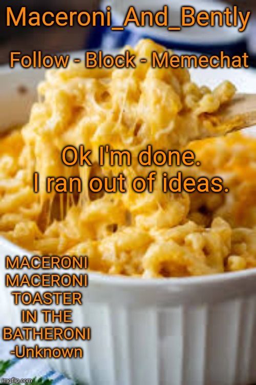 Maceroni temp | Ok I'm done. I ran out of ideas. | image tagged in maceroni temp | made w/ Imgflip meme maker