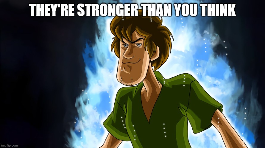 Ultra instinct shaggy | THEY'RE STRONGER THAN YOU THINK | image tagged in ultra instinct shaggy | made w/ Imgflip meme maker