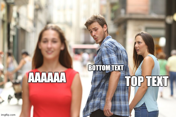 Guy checking out another girl | BOTTOM TEXT; TOP TEXT; AAAAAA | image tagged in guy checking out another girl | made w/ Imgflip meme maker