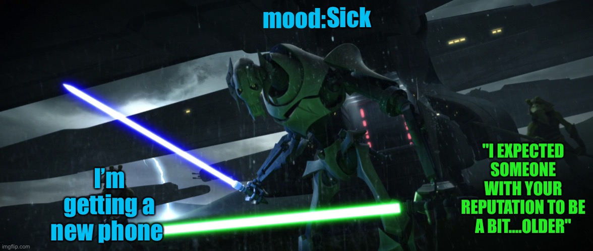 General_Grievous270 | Sick; I’m getting a new phone | image tagged in general_grievous270 | made w/ Imgflip meme maker