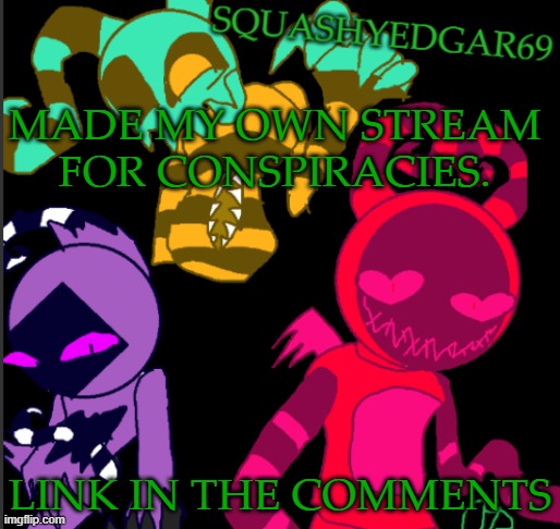 Getting excited. | MADE MY OWN STREAM FOR CONSPIRACIES. LINK IN THE COMMENTS | image tagged in squashy template 2 | made w/ Imgflip meme maker