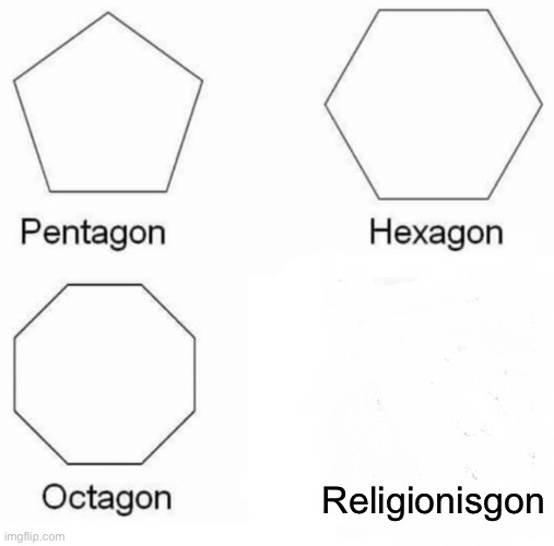 Pentagon Hexagon Octagon | Religionisgon | image tagged in memes,pentagon hexagon octagon | made w/ Imgflip meme maker