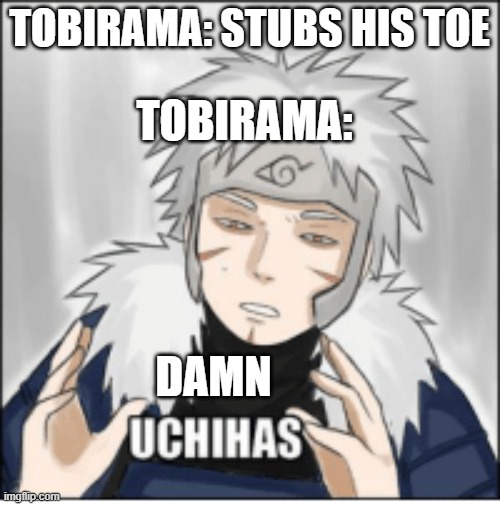 Tobirama | TOBIRAMA: STUBS HIS TOE; TOBIRAMA:; DAMN | image tagged in naruto | made w/ Imgflip meme maker