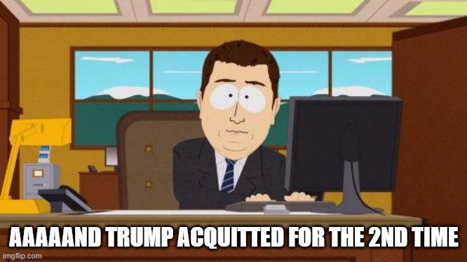 Aaaaand Its Gone Meme | AAAAAND TRUMP ACQUITTED FOR THE 2ND TIME | image tagged in memes,aaaaand its gone | made w/ Imgflip meme maker