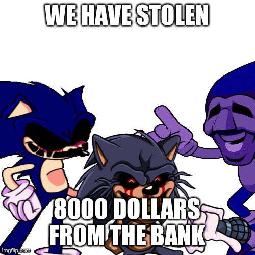 WE HAVE STOLEN; 8000 DOLLARS FROM THE BANK | made w/ Imgflip meme maker