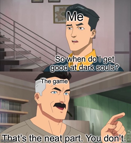 That's the neat part, you don't | Me; So when do I get good at dark souls? The game; That’s the neat part. You don’t. | image tagged in that's the neat part you don't | made w/ Imgflip meme maker