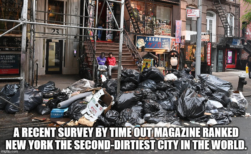 A recent survey by Time Out magazine ranked New York the second-dirtiest city in the world. | A RECENT SURVEY BY TIME OUT MAGAZINE RANKED NEW YORK THE SECOND-DIRTIEST CITY IN THE WORLD. | image tagged in new york city,dirty,dirty city,trash,street trash | made w/ Imgflip meme maker
