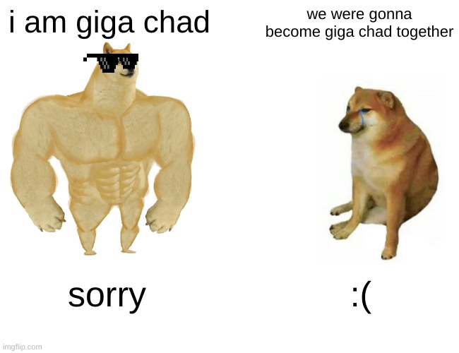 Buff Doge vs. Cheems Meme | i am giga chad; we were gonna become giga chad together; sorry; :( | image tagged in memes,buff doge vs cheems | made w/ Imgflip meme maker