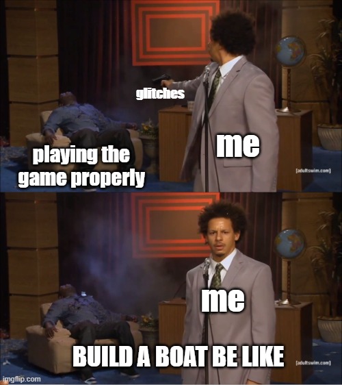 me when i play build a boat for treasure | glitches; me; playing the game properly; me; BUILD A BOAT BE LIKE | image tagged in memes,who killed hannibal | made w/ Imgflip meme maker