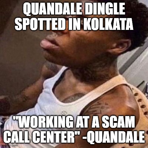 quandale dingle | QUANDALE DINGLE SPOTTED IN KOLKATA; "WORKING AT A SCAM CALL CENTER" -QUANDALE | image tagged in quandale dingle | made w/ Imgflip meme maker