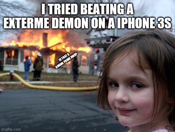 Dont play GD on a IPhone 3s | I TRIED BEATING A EXTERME DEMON ON A IPHONE 3S; IS THAT A BURING PHONE JOHN? | image tagged in memes,disaster girl | made w/ Imgflip meme maker