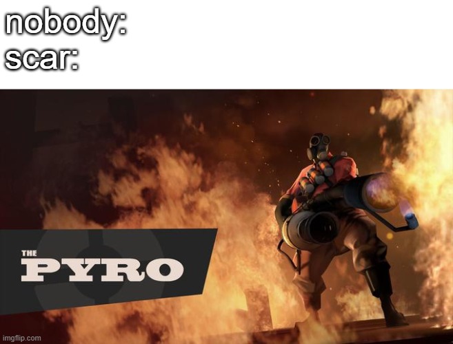 The Pyro - TF2 | nobody:
scar: | image tagged in the pyro - tf2 | made w/ Imgflip meme maker