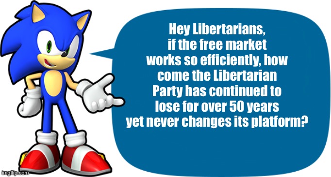 Libertarians roast | Hey Libertarians, if the free market works so efficiently, how come the Libertarian Party has continued to lose for over 50 years yet never changes its platform? | image tagged in sonic sez,libertarians,libertarian,libertarian party,laissez faire,free market | made w/ Imgflip meme maker
