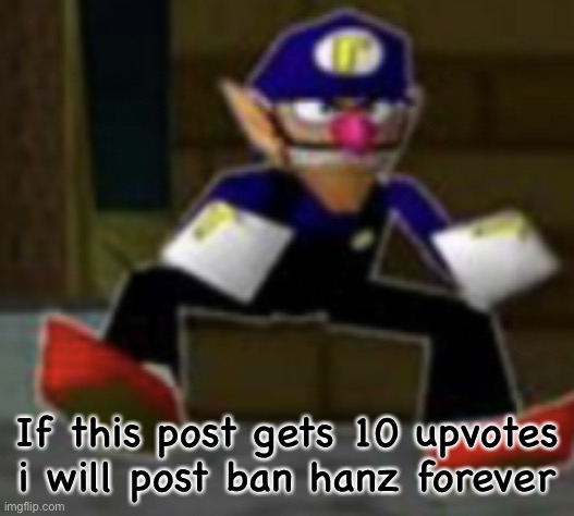 wah male | If this post gets 10 upvotes i will post ban hanz forever | image tagged in wah male | made w/ Imgflip meme maker