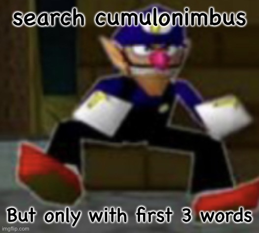 wah male | search cumulonimbus; But only with first 3 words | image tagged in wah male | made w/ Imgflip meme maker