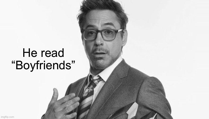 Robert Downey Jr's Comments | He read “Boyfriends” | image tagged in robert downey jr's comments | made w/ Imgflip meme maker