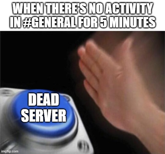 Dead server | WHEN THERE'S NO ACTIVITY IN #GENERAL FOR 5 MINUTES; DEAD SERVER | image tagged in memes,blank nut button,dead server,general,discord server,dead | made w/ Imgflip meme maker
