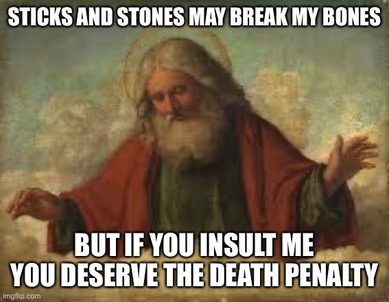 god | STICKS AND STONES MAY BREAK MY BONES; BUT IF YOU INSULT ME YOU DESERVE THE DEATH PENALTY | image tagged in god | made w/ Imgflip meme maker