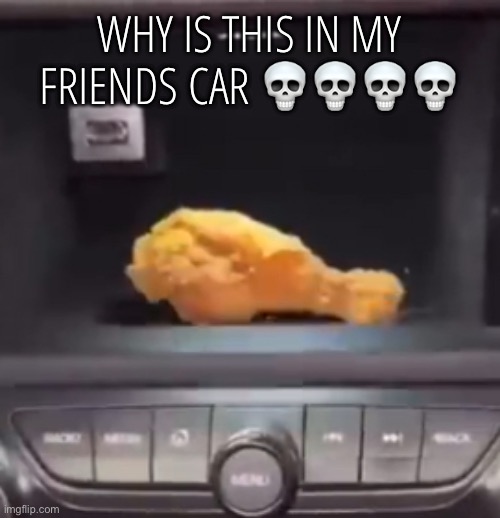 WHY IS THIS IN MY FRIENDS CAR 💀💀💀💀 | made w/ Imgflip meme maker