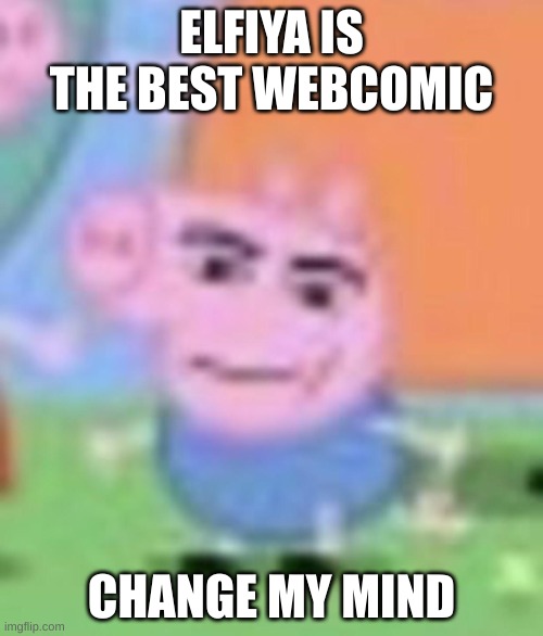 It deserves 10x more fanart than B*yfriends | ELFIYA IS THE BEST WEBCOMIC; CHANGE MY MIND | image tagged in goofy ahh george | made w/ Imgflip meme maker