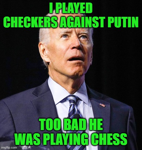 Joe Biden | I PLAYED CHECKERS AGAINST PUTIN TOO BAD HE WAS PLAYING CHESS | image tagged in joe biden | made w/ Imgflip meme maker