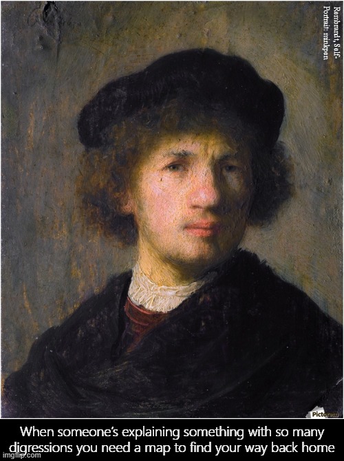 Wandering | Rembrandt, Self-
Portrait: minkpen; When someone’s explaining something with so many digressions you need a map to find your way back home | image tagged in art memes,rembrandt,digression,waffle,talking,people | made w/ Imgflip meme maker