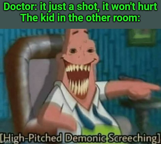 Kid in the other room be loud | Doctor: it just a shot, it won't hurt
The kid in the other room: | image tagged in high-pitched demonic screeching | made w/ Imgflip meme maker