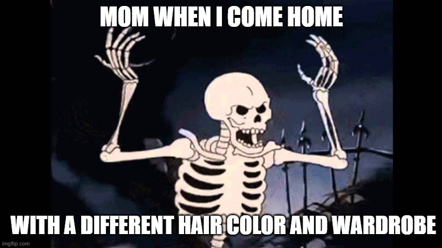 I'm Making Some Personal Changes | MOM WHEN I COME HOME; WITH A DIFFERENT HAIR COLOR AND WARDROBE | image tagged in spooky skeleton,mom,new look,adulting,i dont care,spooky scary skeleton | made w/ Imgflip meme maker