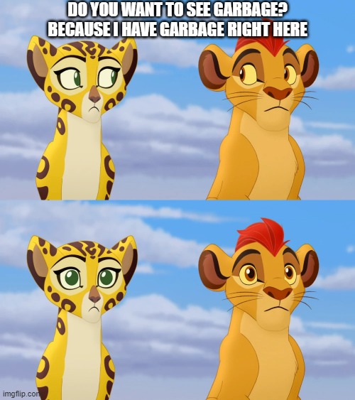 Kion is such an asshole. I want him to sleep now so I can destroy his home. | DO YOU WANT TO SEE GARBAGE? BECAUSE I HAVE GARBAGE RIGHT HERE | image tagged in kion and fuli side-eye,memes,president_joe_biden,garbage | made w/ Imgflip meme maker