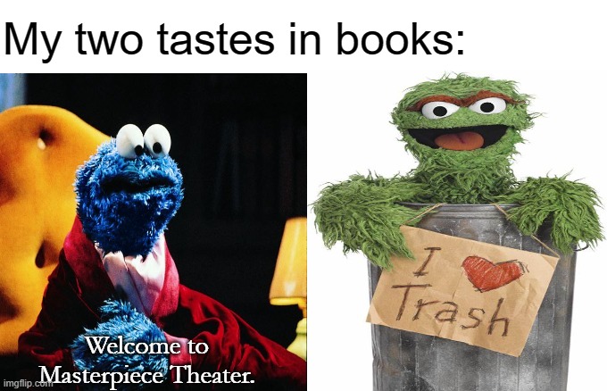 My two tastes in books | My two tastes in books:; Welcome to Masterpiece Theater. | image tagged in literary masterpiece,trashy,self-own,the good and the bad | made w/ Imgflip meme maker