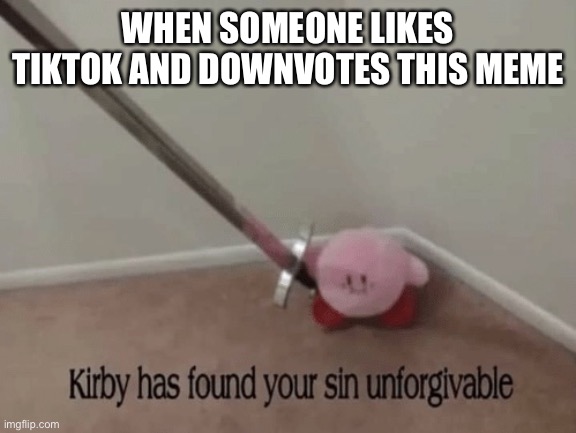 Kirby has found your sin unforgivable | WHEN SOMEONE LIKES TIKTOK AND DOWNVOTES THIS MEME | image tagged in kirby has found your sin unforgivable | made w/ Imgflip meme maker