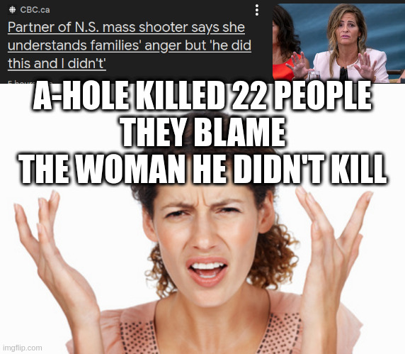 hey anyone can post on canadian_politics you don't need to know how to pronounce about | A-HOLE KILLED 22 PEOPLE
THEY BLAME THE WOMAN HE DIDN'T KILL | image tagged in indignant,abot,abute,aboote,booty,bootie | made w/ Imgflip meme maker