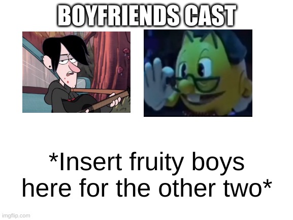 Blank White Template | BOYFRIENDS CAST; *Insert fruity boys here for the other two* | image tagged in blank white template | made w/ Imgflip meme maker