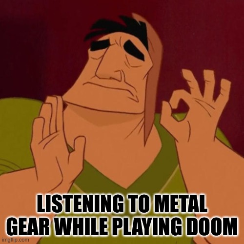 It's just amazing | LISTENING TO METAL GEAR WHILE PLAYING DOOM | image tagged in pacha perfect | made w/ Imgflip meme maker