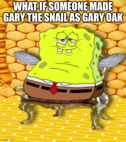 Emperor Spongefly | WHAT IF SOMEONE MADE GARY THE SNAIL AS GARY OAK | image tagged in emperor spongefly | made w/ Imgflip meme maker