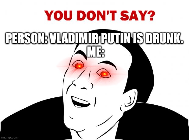 You Don't Say | PERSON: VLADIMIR PUTIN IS DRUNK. 
ME: | image tagged in memes,you don't say | made w/ Imgflip meme maker